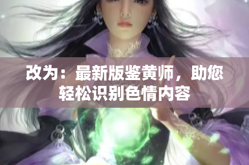 改为：最新版鉴黄师，助您轻松识别色情内容