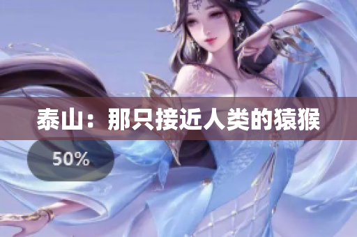 泰山：那只接近人类的猿猴
