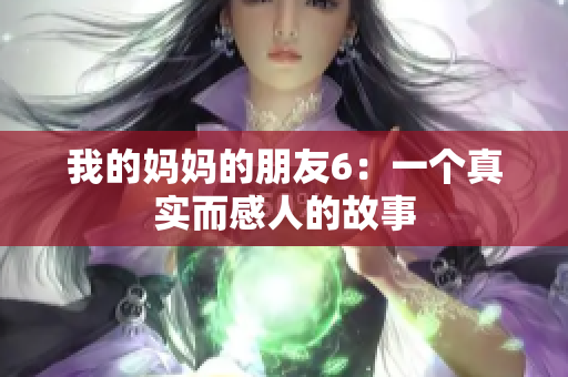 我的妈妈的朋友6：一个真实而感人的故事