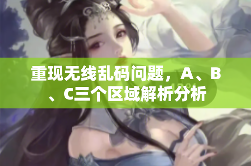 重现无线乱码问题，A、B、C三个区域解析分析
