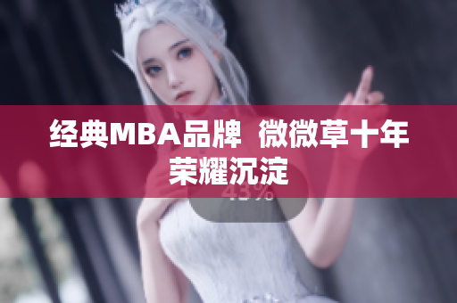 经典MBA品牌  微微草十年荣耀沉淀