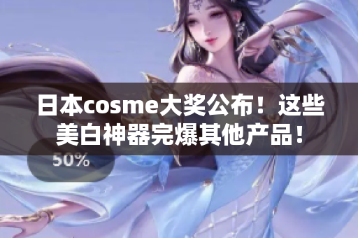 日本cosme大奖公布！这些美白神器完爆其他产品！