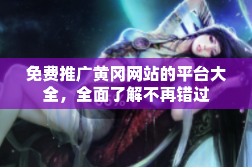 免费推广黄冈网站的平台大全，全面了解不再错过
