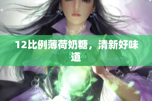 12比例薄荷奶糖，清新好味道