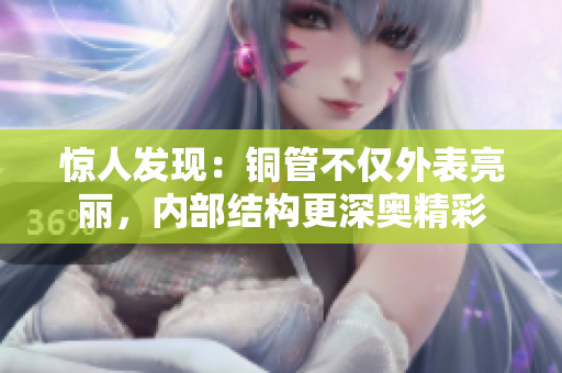 惊人发现：铜管不仅外表亮丽，内部结构更深奥精彩