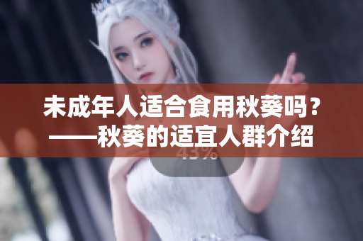 未成年人适合食用秋葵吗？——秋葵的适宜人群介绍