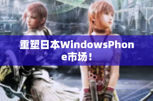 重塑日本WindowsPhone市场！