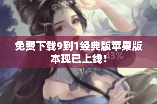 免费下载9到1经典版苹果版本现已上线！