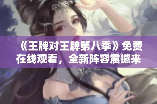 《王牌对王牌第八季》免费在线观看，全新阵容震撼来袭