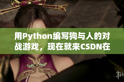 用Python编写狗与人的对战游戏，现在就来CSDN在线观看！