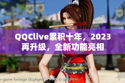 QQClive累积十年，2023再升级，全新功能亮相