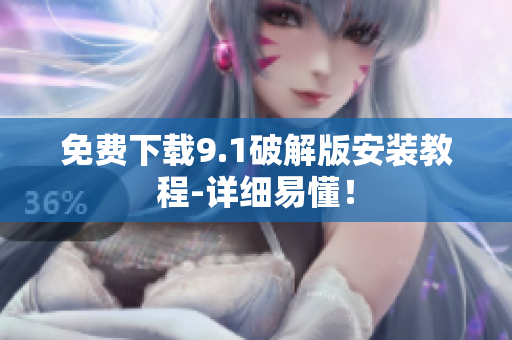 免费下载9.1破解版安装教程-详细易懂！