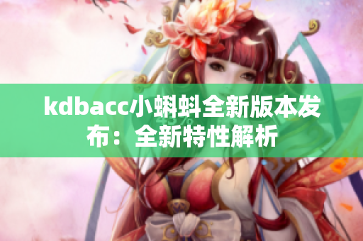 kdbacc小蝌蚪全新版本发布：全新特性解析