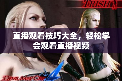 直播观看技巧大全，轻松学会观看直播视频