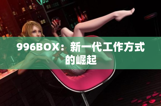 996BOX：新一代工作方式的崛起