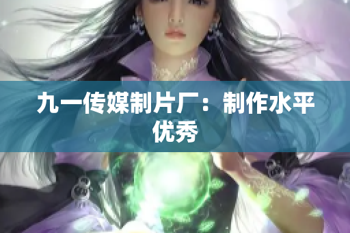 九一传媒制片厂：制作水平优秀