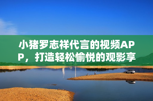 小猪罗志祥代言的视频APP，打造轻松愉悦的观影享受。