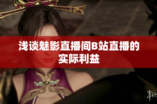 浅谈魅影直播间B站直播的实际利益