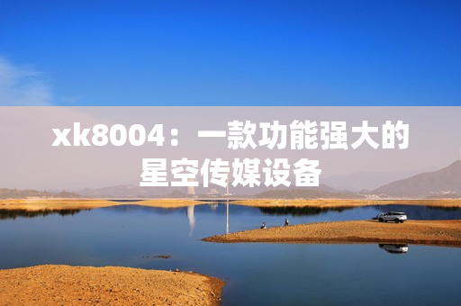 xk8004：一款功能强大的星空传媒设备
