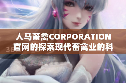 人马畜禽CORPORATION官网的探索现代畜禽业的科技创新