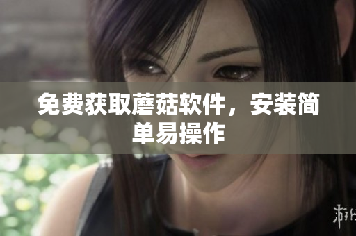 免费获取蘑菇软件，安装简单易操作