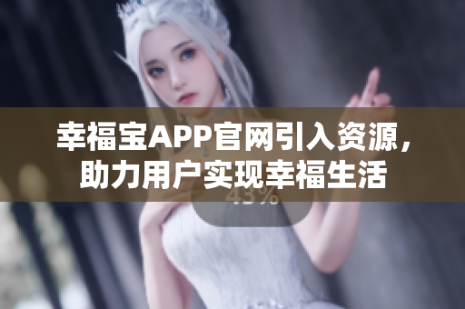 幸福宝APP官网引入资源，助力用户实现幸福生活