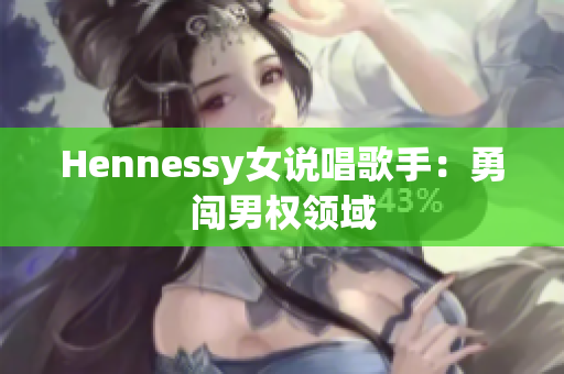 Hennessy女说唱歌手：勇闯男权领域