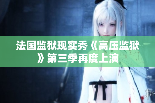 法国监狱现实秀《高压监狱》第三季再度上演