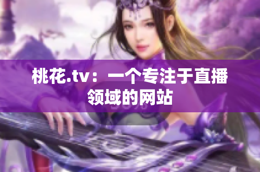 桃花.tv：一个专注于直播领域的网站