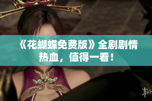 《花蝴蝶免费版》全剧剧情热血，值得一看！