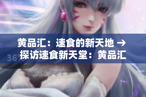 黄品汇：速食的新天地 → 探访速食新天堂：黄品汇