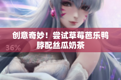 创意奇妙！尝试草莓芭乐鸭脖配丝瓜奶茶