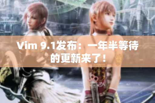 Vim 9.1发布：一年半等待的更新来了！