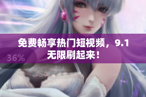 免费畅享热门短视频，9.1无限刷起来！