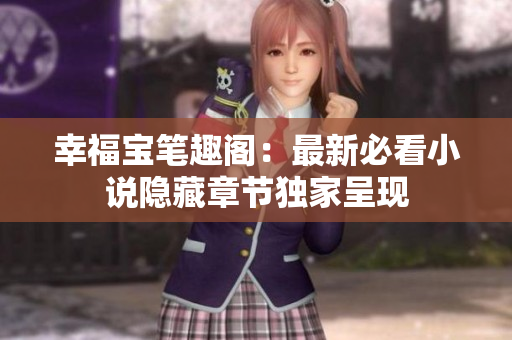 幸福宝笔趣阁：最新必看小说隐藏章节独家呈现