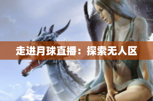 走进月球直播：探索无人区