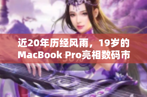 近20年历经风雨，19岁的MacBook Pro亮相数码市场