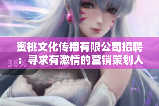 蜜桃文化传播有限公司招聘：寻求有激情的营销策划人才