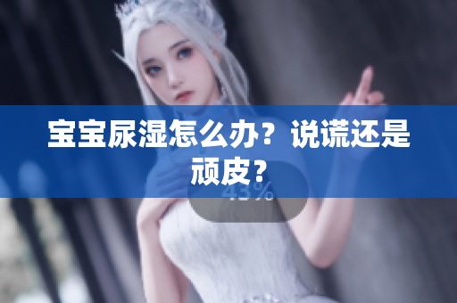 宝宝尿湿怎么办？说谎还是顽皮？