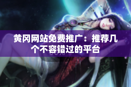 黄冈网站免费推广：推荐几个不容错过的平台