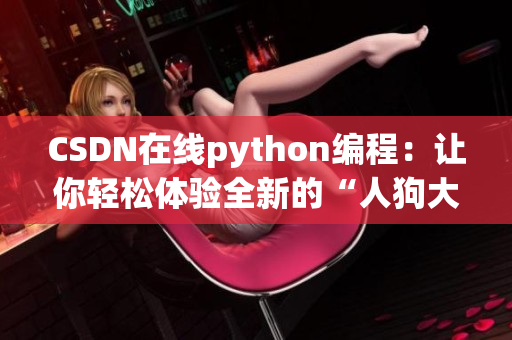 CSDN在线python编程：让你轻松体验全新的“人狗大战”！