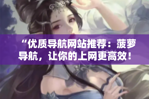 “优质导航网站推荐：菠萝导航，让你的上网更高效！”