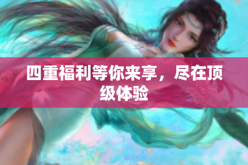 四重福利等你来享，尽在顶级体验