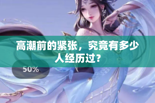 高潮前的紧张，究竟有多少人经历过？