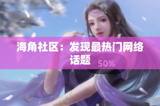 海角社区：发现最热门网络话题