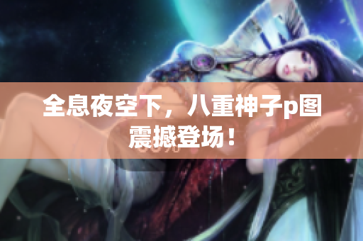 全息夜空下，八重神子p图震撼登场！