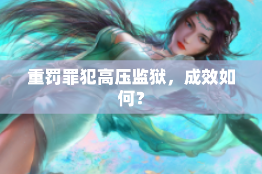 重罚罪犯高压监狱，成效如何？