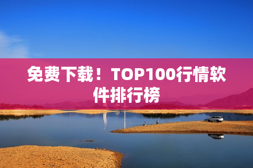 免费下载！TOP100行情软件排行榜