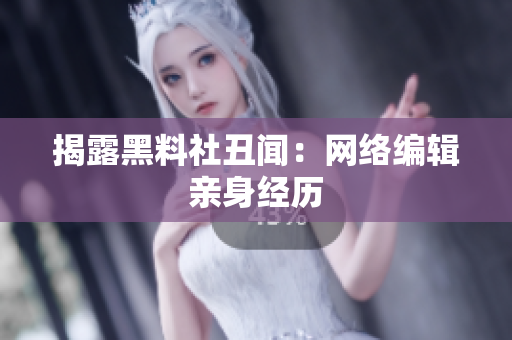 揭露黑料社丑闻：网络编辑亲身经历