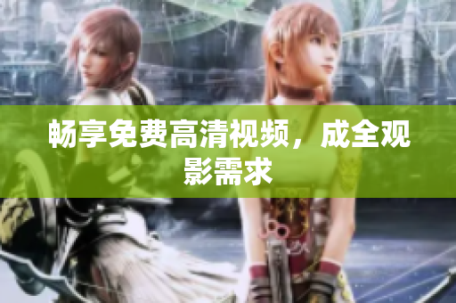 畅享免费高清视频，成全观影需求